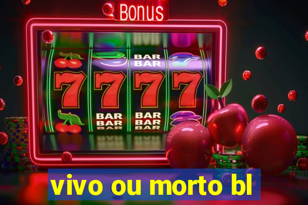 vivo ou morto bl